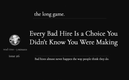 every bad hire is a choice you didn't know you were making - the long game